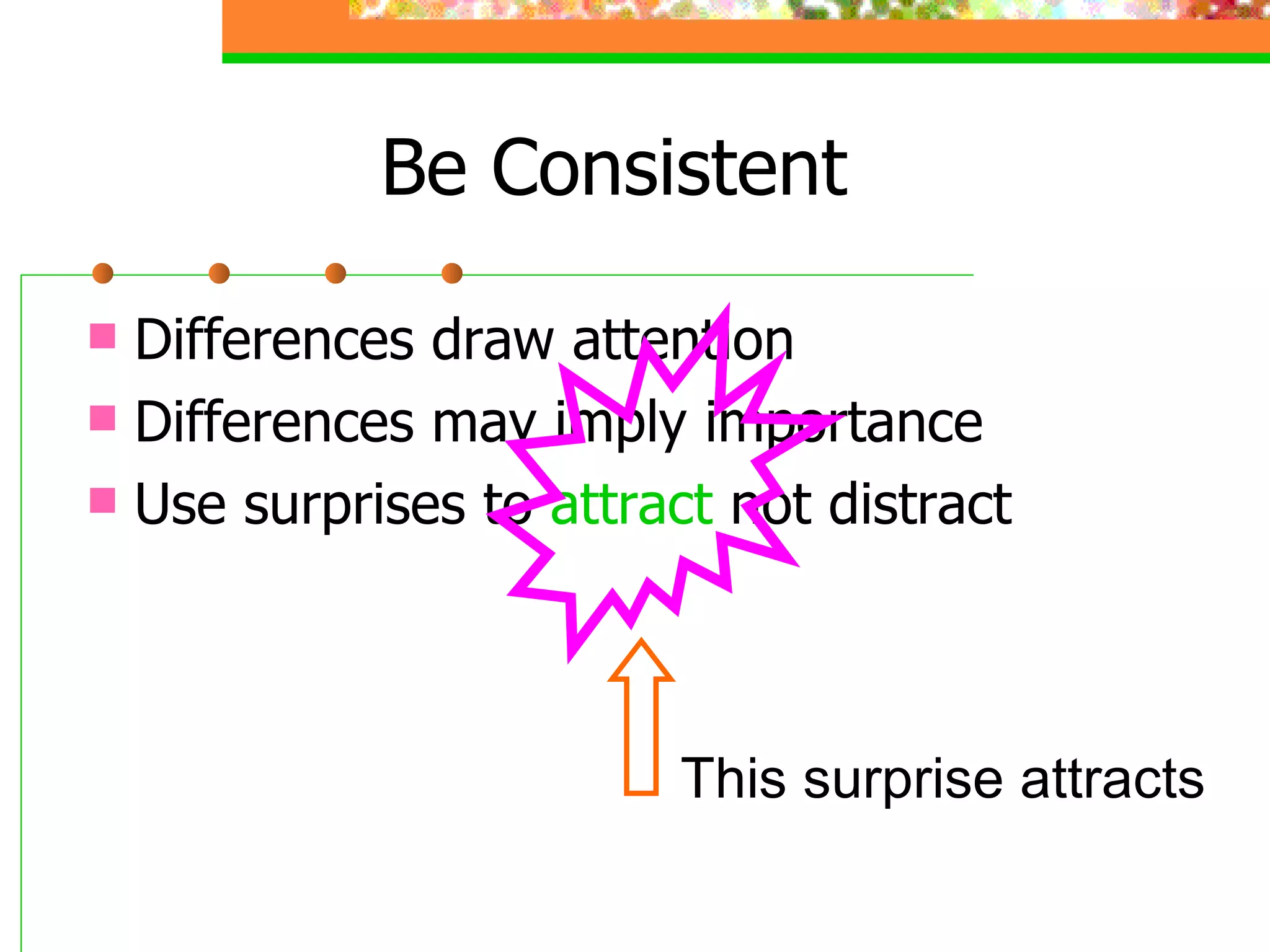 Be Consistent Differences draw attention Differences may imply importance Use surprises to  attract  not distract This surprise attracts 