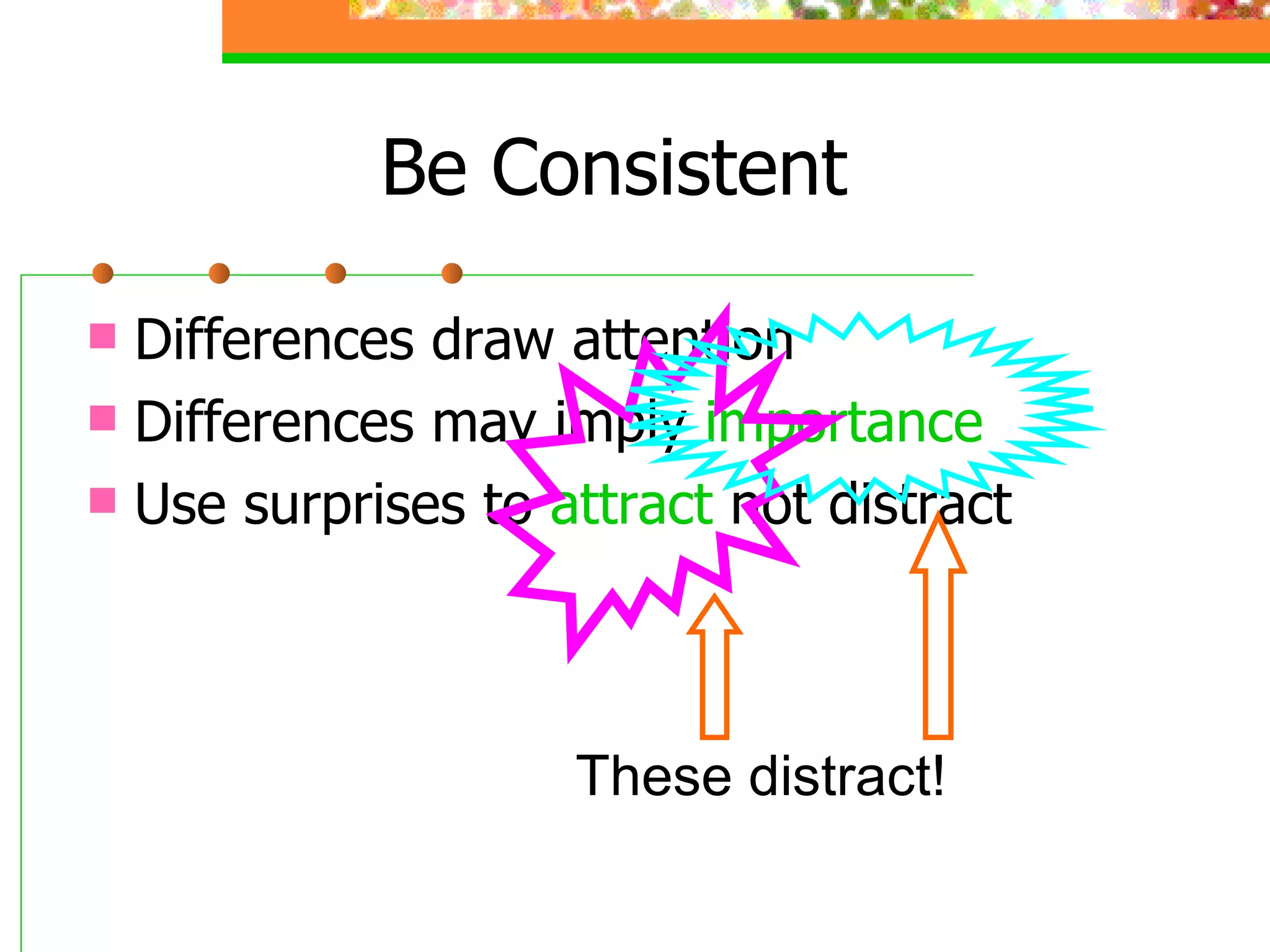 Be Consistent Differences draw attention Differences may imply  importance Use surprises to  attract  not distract These distract! 
