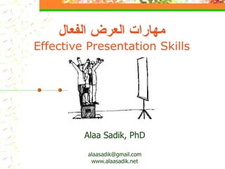 مهارات العرض الفعال Effective Presentation Skills Alaa Sadik, PhD [email_address] www.alaasadik.net 