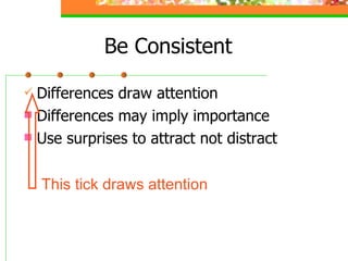 Be Consistent <ul><li>Differences draw attention </li></ul><ul><li>Differences may imply importance </li></ul><ul><li>Use ...