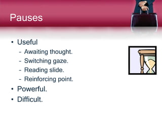 Pauses
• Useful
– Awaiting thought.
– Switching gaze.
– Reading slide.
– Reinforcing point.
• Powerful.
• Difficult.
 