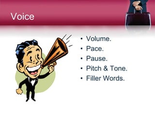 Voice
• Volume.
• Pace.
• Pause.
• Pitch & Tone.
• Filler Words.
 
