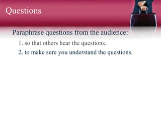 Questions
Paraphrase questions from the audience:
1. so that others hear the questions.
2. to make sure you understand the questions.
 