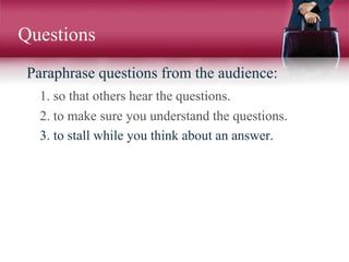 Questions
Paraphrase questions from the audience:
1. so that others hear the questions.
2. to make sure you understand the questions.
3. to stall while you think about an answer.
 