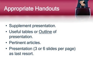 Appropriate Handouts
• Supplement presentation.
• Useful tables or Outline of
presentation.
• Pertinent articles.
• Presentation (3 or 6 slides per page)
as last resort.
 