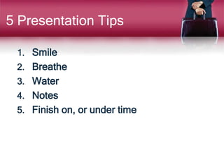 5 Presentation Tips
1. Smile
2. Breathe
3. Water
4. Notes
5. Finish on, or under time
 