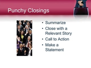 Punchy Closings
• Summarize
• Close with a
Relevant Story
• Call to Action
• Make a
Statement
 