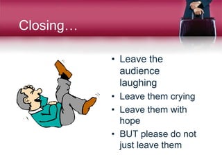 Closing…
• Leave the
audience
laughing
• Leave them crying
• Leave them with
hope
• BUT please do not
just leave them
 