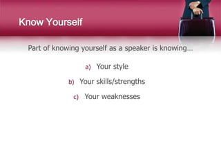 Know Yourself
Part of knowing yourself as a speaker is knowing…
a) Your style
b) Your skills/strengths
c) Your weaknesses
 