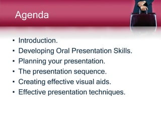 Agenda
• Introduction.
• Developing Oral Presentation Skills.
• Planning your presentation.
• The presentation sequence.
• Creating effective visual aids.
• Effective presentation techniques.
 