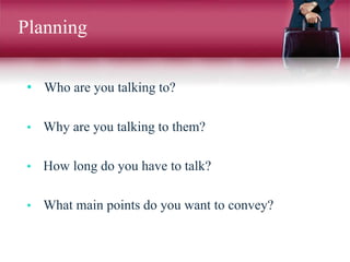 Planning
• Who are you talking to?
• Why are you talking to them?
• How long do you have to talk?
• What main points do you want to convey?
 