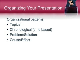 Organizing Your Presentation
Organizational patterns
• Topical
• Chronological (time based)
• Problem/Solution
• Cause/Effect
 