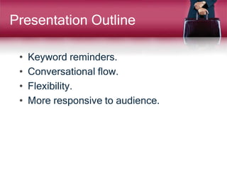 Presentation Outline
• Keyword reminders.
• Conversational flow.
• Flexibility.
• More responsive to audience.
 