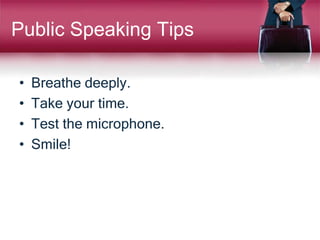 Public Speaking Tips
• Breathe deeply.
• Take your time.
• Test the microphone.
• Smile!
 