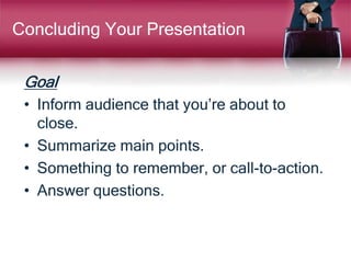 Concluding Your Presentation
Goal
• Inform audience that you’re about to
close.
• Summarize main points.
• Something to remember, or call-to-action.
• Answer questions.
 