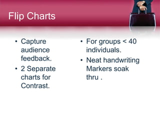 Flip Charts
• Capture
audience
feedback.
• 2 Separate
charts for
Contrast.
• For groups < 40
individuals.
• Neat handwriting
Markers soak
thru .
 