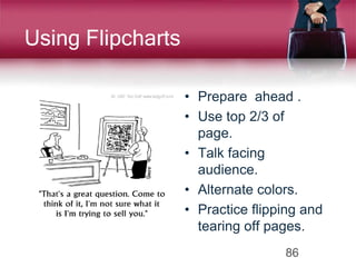 Using Flipcharts
• Prepare ahead .
• Use top 2/3 of
page.
• Talk facing
audience.
• Alternate colors.
• Practice flipping and
tearing off pages.
86
 