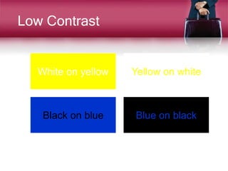 Low Contrast
White on yellow Yellow on white
Black on blue Blue on black
 