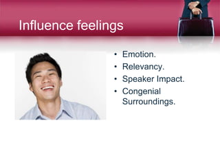 Influence feelings
• Emotion.
• Relevancy.
• Speaker Impact.
• Congenial
Surroundings.
 