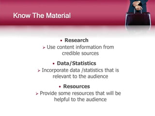 Know The Material
 Research
 Use content information from
credible sources
 Data/Statistics
 Incorporate data /statist...