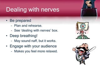 Dealing with nerves
• Be prepared
– Plan and rehearse.
– See ‘dealing with nerves’ box.
• Deep breathing!
– May sound naff...