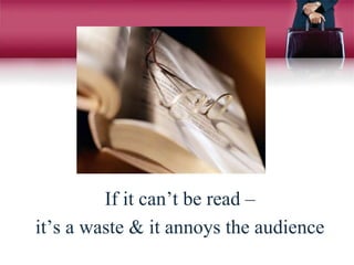 If it can’t be read –
it’s a waste & it annoys the audience
 