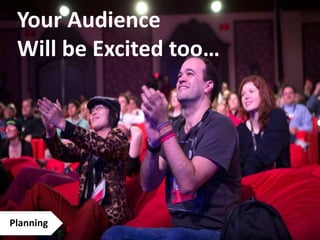 Your Audience
Will be Excited too…
Planning
 