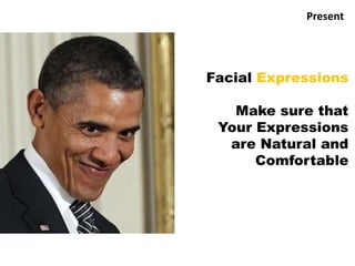 Facial Expressions
Make sure that
Your Expressions
are Natural and
Comfortable
Present
 