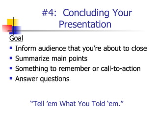 #4:  Concluding Your Presentation  Goal Inform audience that you’re about to close Summarize main points Something to remember or call-to-action Answer questions “ Tell ’em What You Told ‘em.” 