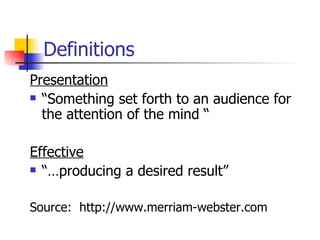 Definitions  Presentation “ Something set forth to an audience for the attention of the mind “ Effective “… producing a desired result” Source:  http://www.merriam-webster.com 