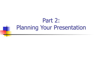 Part 2: Planning Your Presentation 