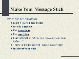 Make Your Message Stick 
Other tips for retention: 
 Limit it to 3 to 5 key points 
 Include a preview 
 Use transition...