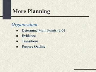 More Planning 
Organization 
 Determine Main Points (2-5) 
 Evidence 
 Transitions 
 Prepare Outline 
 