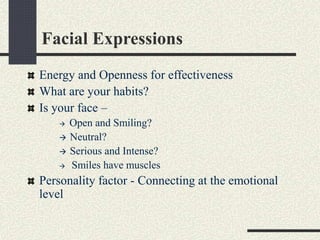 Facial Expressions 
Energy and Openness for effectiveness 
What are your habits? 
Is your face – 
 Open and Smiling? 
 N...