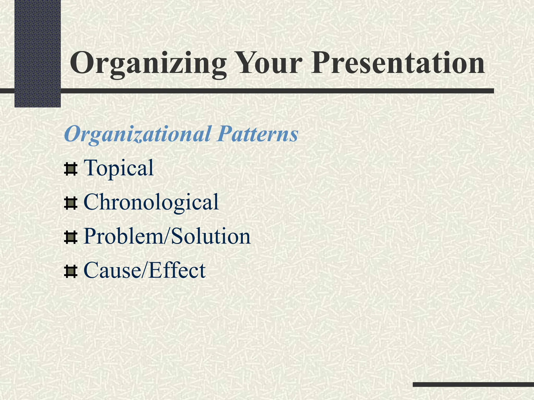 Organizing Your Presentation
Organizational Patterns
Topical
Chronological
Problem/Solution
Cause/Effect
 