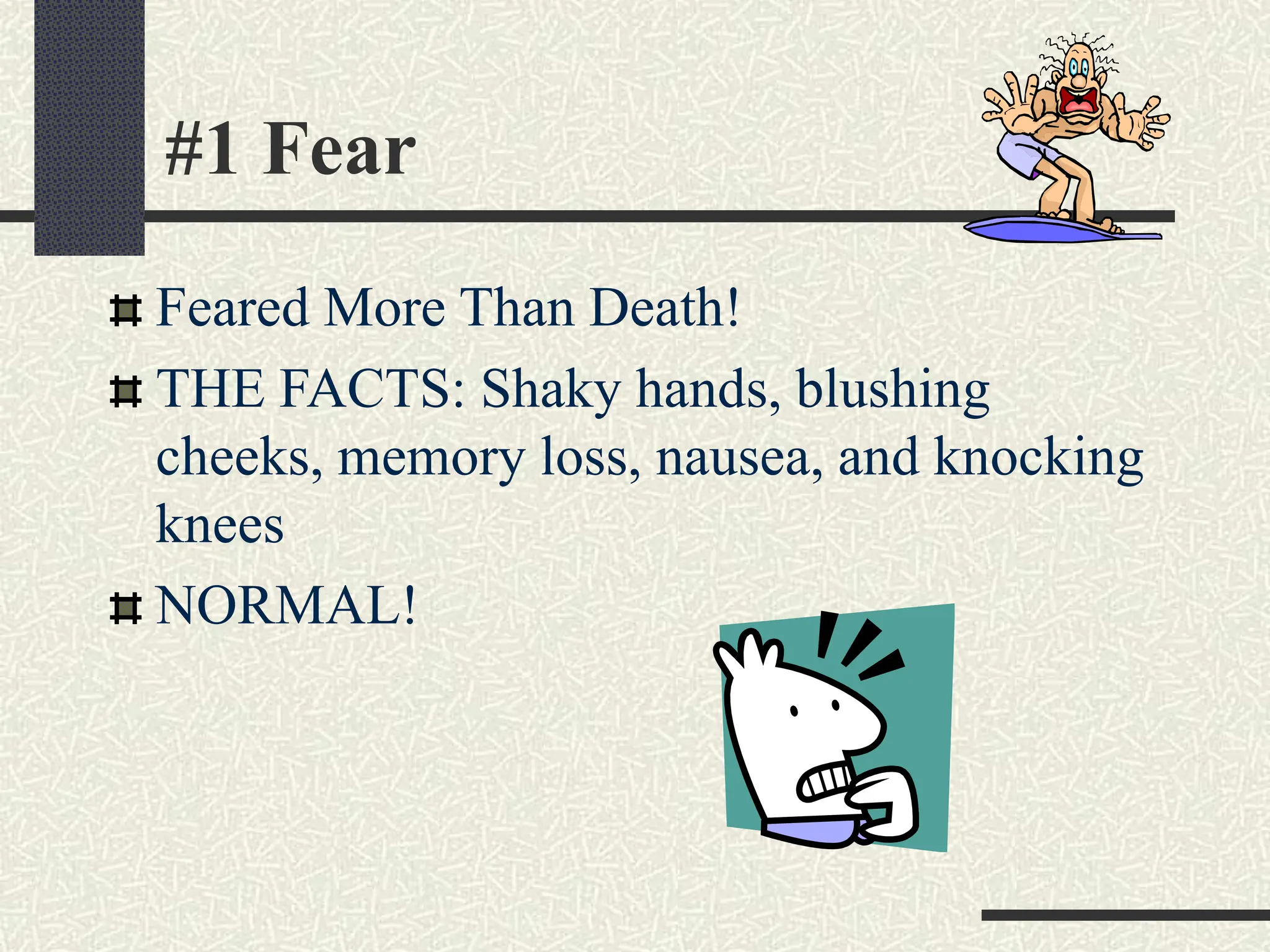 #1 Fear
Feared More Than Death!
THE FACTS: Shaky hands, blushing
cheeks, memory loss, nausea, and knocking
knees
NORMAL!
 