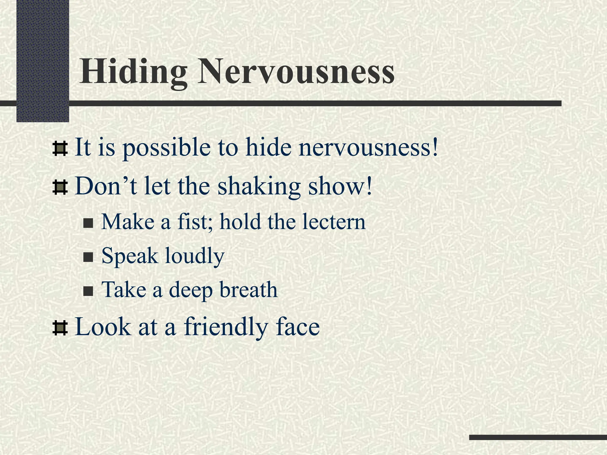 Hiding Nervousness
It is possible to hide nervousness!
Don’t let the shaking show!
 Make a fist; hold the lectern
 Speak loudly
 Take a deep breath
Look at a friendly face
 
