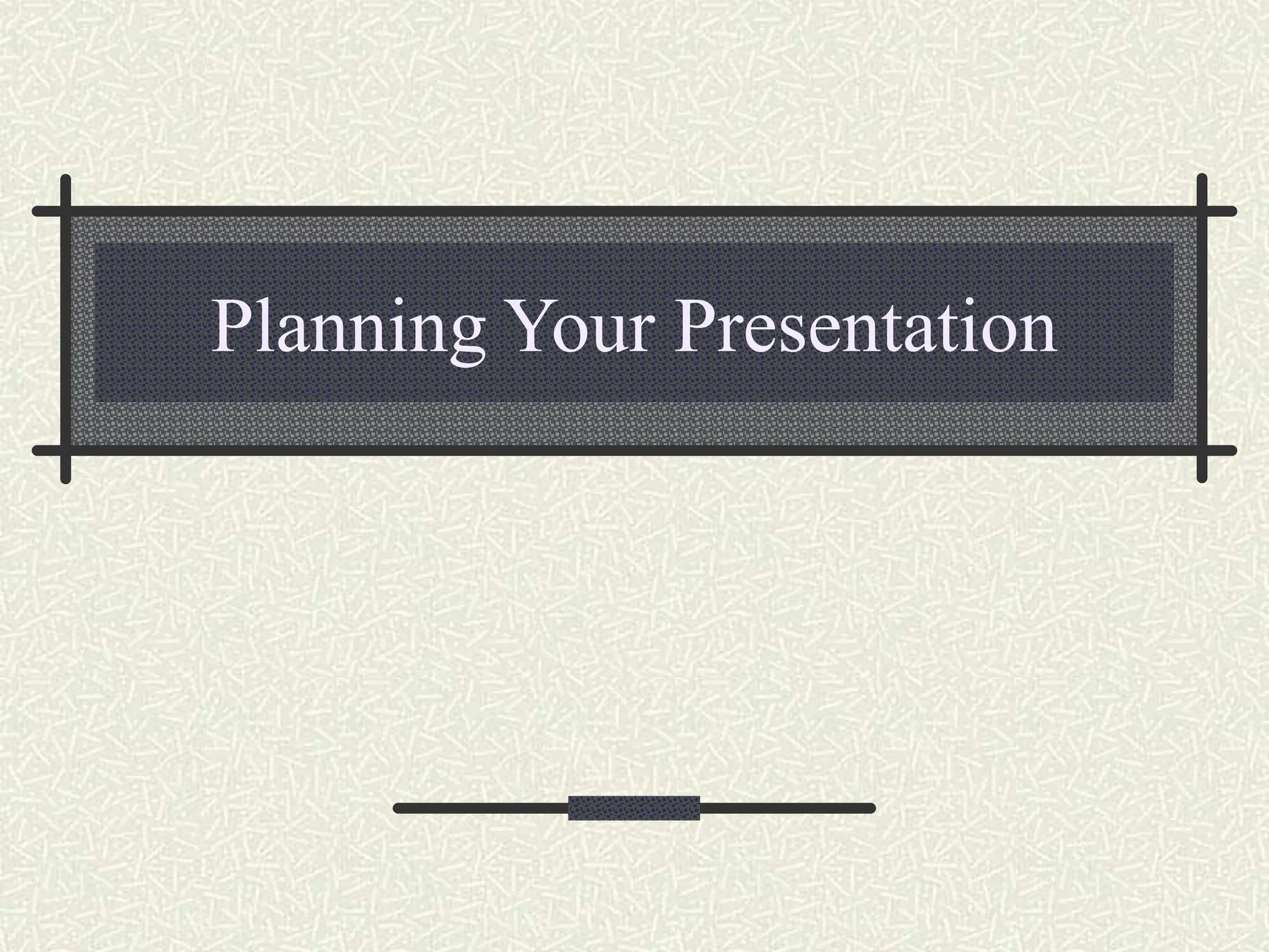 Planning Your Presentation
 