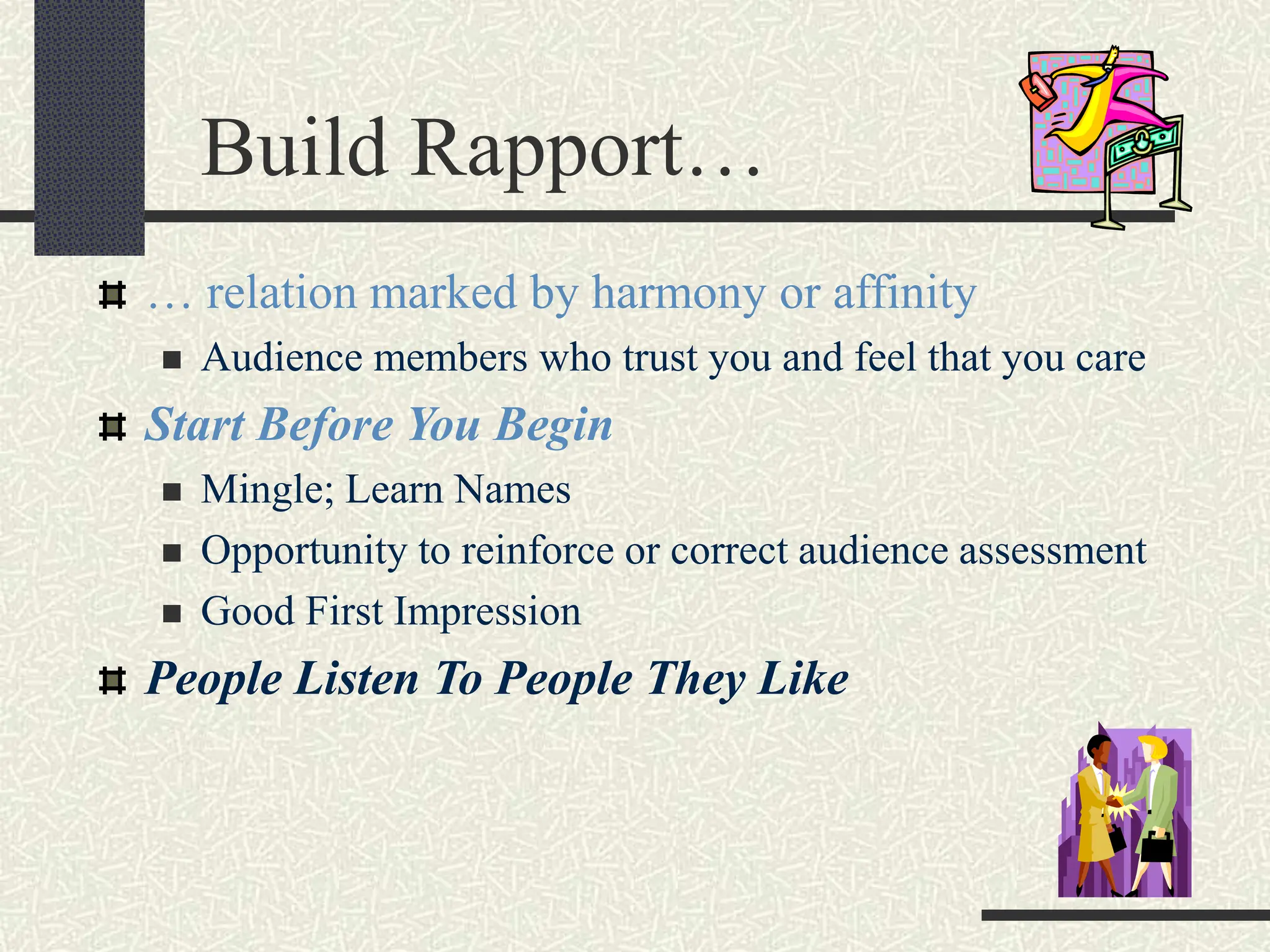 Build Rapport…
… relation marked by harmony or affinity
 Audience members who trust you and feel that you care
Start Before You Begin
 Mingle; Learn Names
 Opportunity to reinforce or correct audience assessment
 Good First Impression
People Listen To People They Like
 