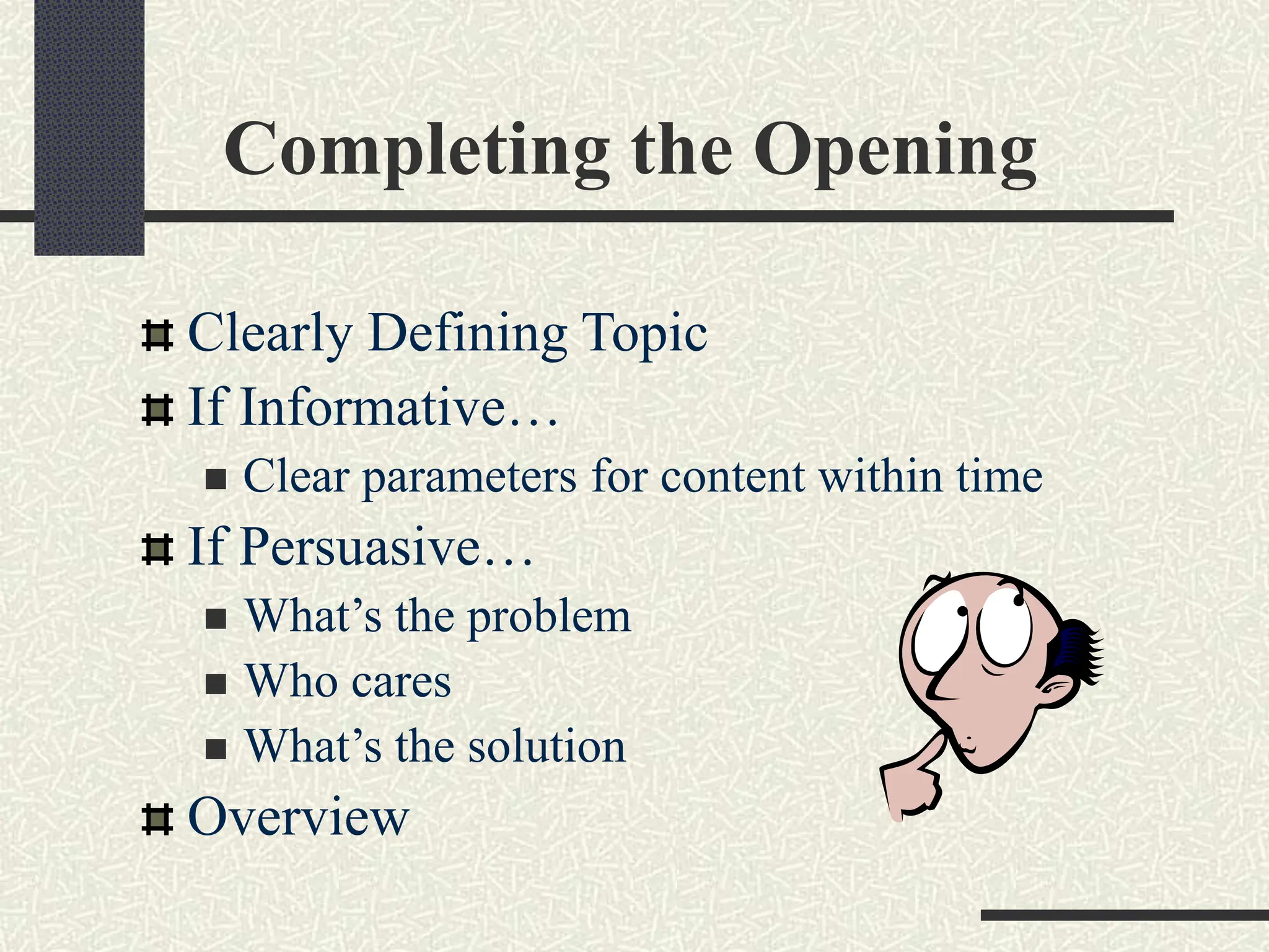 Completing the Opening
Clearly Defining Topic
If Informative…
 Clear parameters for content within time
If Persuasive…
 What’s the problem
 Who cares
 What’s the solution
Overview
 