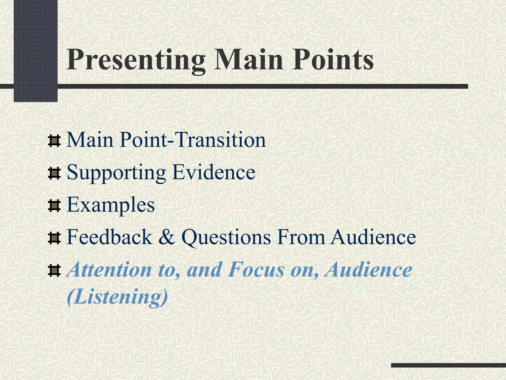 Presenting Main Points
Main Point-Transition
Supporting Evidence
Examples
Feedback & Questions From Audience
Attention to, and Focus on, Audience
(Listening)
 