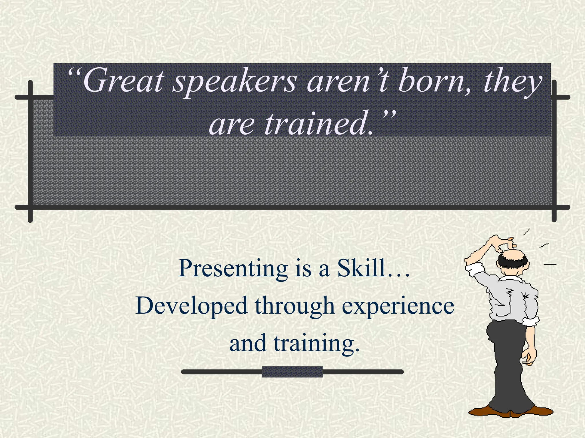 “Great speakers aren’t born, they
are trained.”
Presenting is a Skill…
Developed through experience
and training.
 