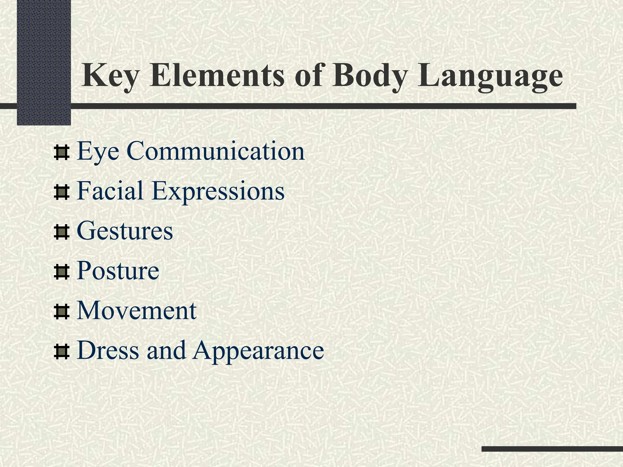 Key Elements of Body Language
Eye Communication
Facial Expressions
Gestures
Posture
Movement
Dress and Appearance
 