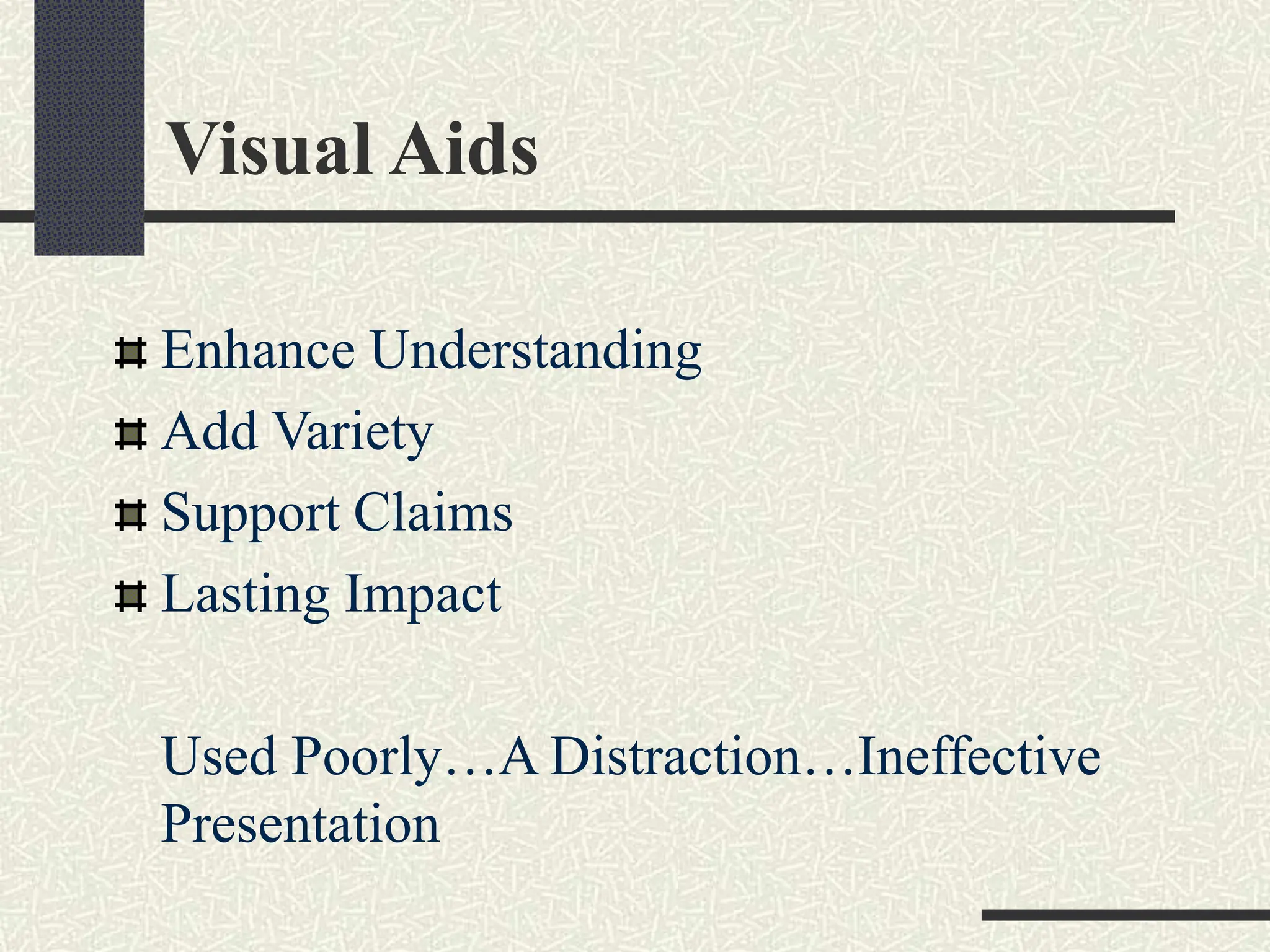 Visual Aids
Enhance Understanding
Add Variety
Support Claims
Lasting Impact
Used Poorly…A Distraction…Ineffective
Presentation
 