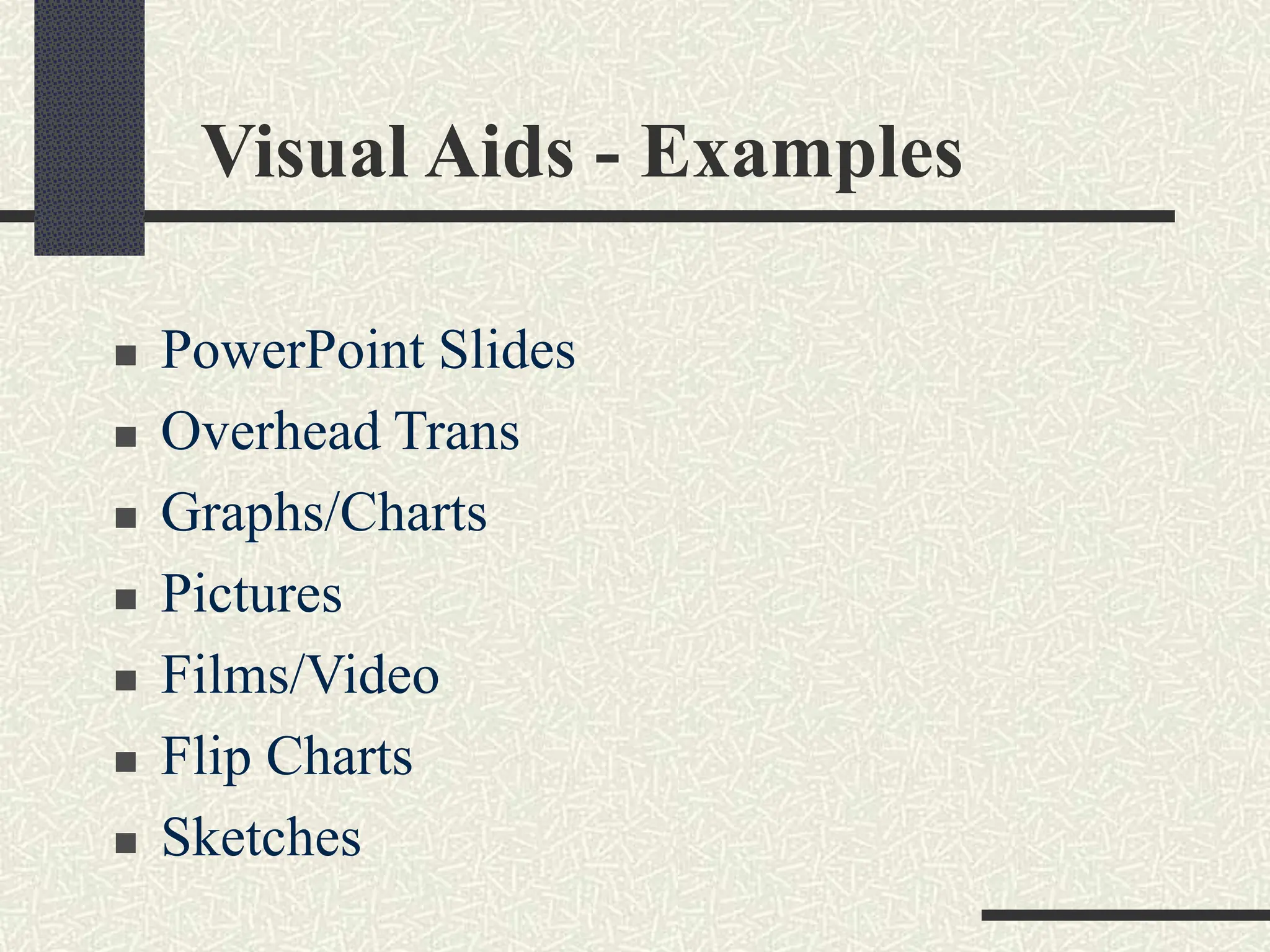 Visual Aids - Examples
 PowerPoint Slides
 Overhead Trans
 Graphs/Charts
 Pictures
 Films/Video
 Flip Charts
 Sketches
 