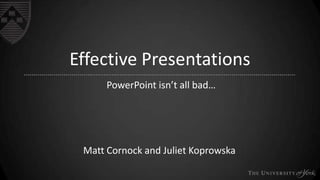Effective Presentations
PowerPoint isn’t all bad…

Matt Cornock and Juliet Koprowska

 