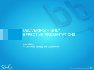 Lance Baird
VP, Business Strategy and Development
DELIVERING HIGHLY
EFFECTIVE PRESENTATIONS
 