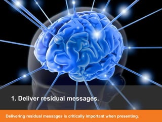 [ 6 ]
[ 6 ]
1. Deliver residual messages.
Delivering residual messages is critically important when presenting.
 