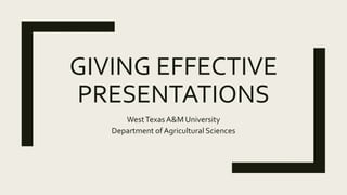 GIVING EFFECTIVE
PRESENTATIONS
WestTexasA&M University
Department of Agricultural Sciences
 