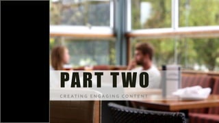 PART TWO
C R E AT I N G E N G A G I N G C O N T E N T
 